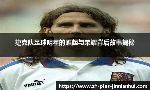 捷克队足球明星的崛起与荣耀背后故事揭秘