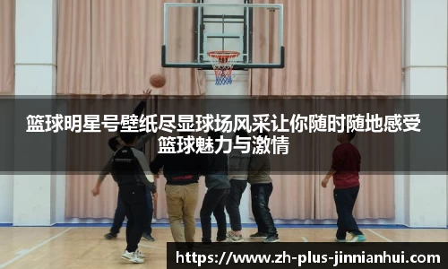 篮球明星号壁纸尽显球场风采让你随时随地感受篮球魅力与激情